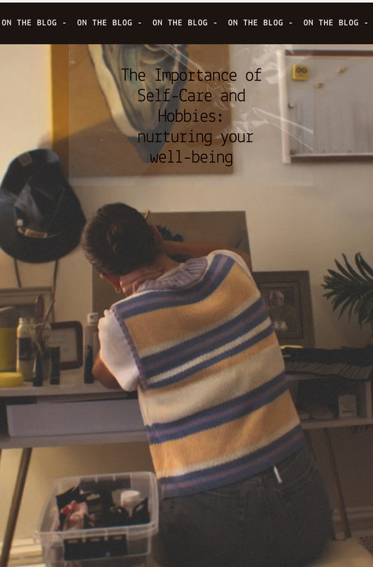The Importance of Self-Care and Hobbies: Nurturing Your Well-Being